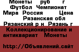 Монеты 25 руб 2018 г. Футбол, Чемпионат Мира, Россия-2018 › Цена ­ 100 - Рязанская обл., Рязанский р-н, Рязань г. Коллекционирование и антиквариат » Монеты   